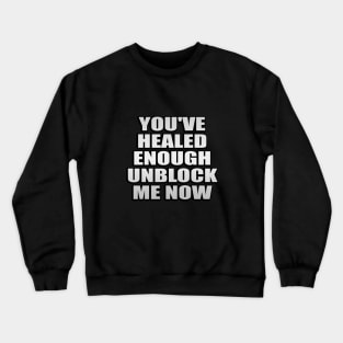 You've healed enough unblock me now Crewneck Sweatshirt